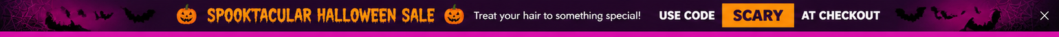 SPOOKTACULAR HALLOWEEN SALE. Treat your hair to something special! Use code SCARY at checkout.